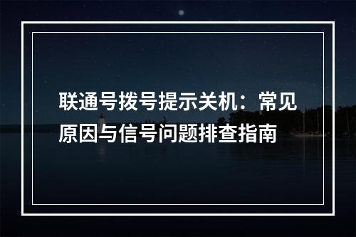 联通号拨号提示关机：常见原因与信号问题排查指南