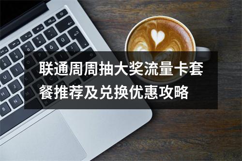 联通周周抽大奖流量卡套餐推荐及兑换优惠攻略