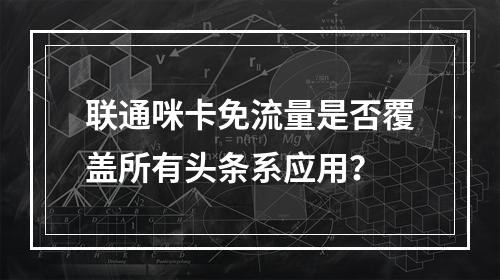 联通咪卡免流量是否覆盖所有头条系应用？