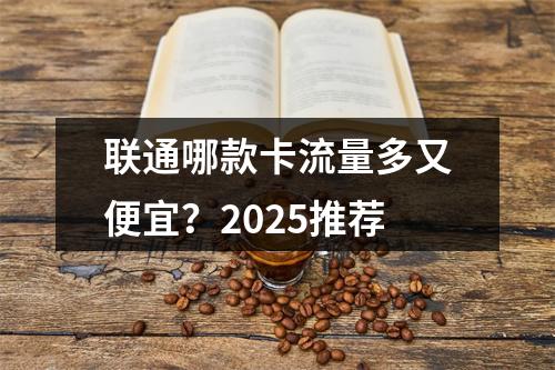 联通哪款卡流量多又便宜？2025推荐