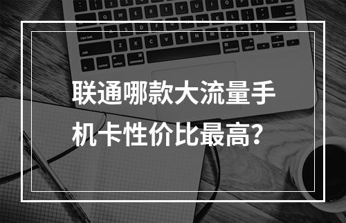 联通哪款大流量手机卡性价比最高？