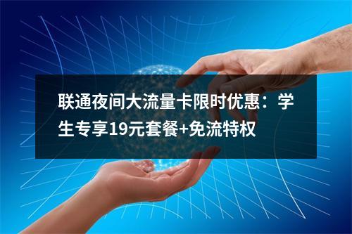 联通夜间大流量卡限时优惠：学生专享19元套餐+免流特权