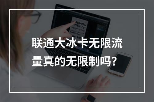 联通大冰卡无限流量真的无限制吗？