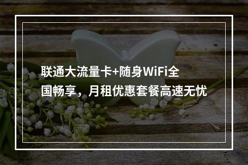 联通大流量卡+随身WiFi全国畅享，月租优惠套餐高速无忧