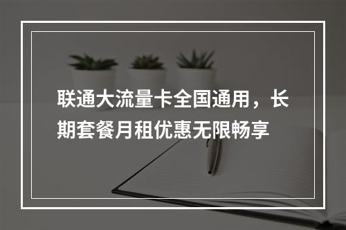 联通大流量卡全国通用，长期套餐月租优惠无限畅享