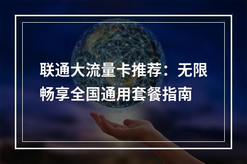 联通大流量卡推荐：无限畅享全国通用套餐指南