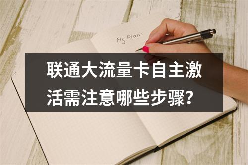 联通大流量卡自主激活需注意哪些步骤？