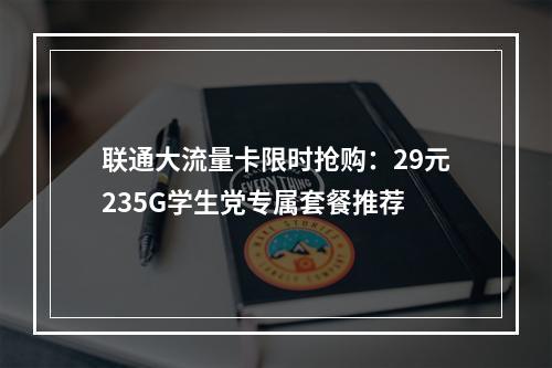 联通大流量卡限时抢购：29元235G学生党专属套餐推荐