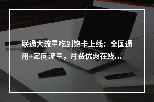 联通大流量吃到饱卡上线：全国通用+定向流量，月费优惠在线速办