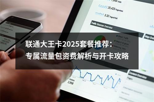 联通大王卡2025套餐推荐：专属流量包资费解析与开卡攻略