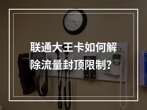 联通大王卡如何解除流量封顶限制？