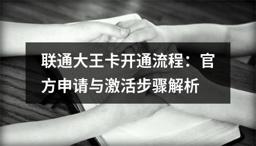 联通大王卡开通流程：官方申请与激活步骤解析