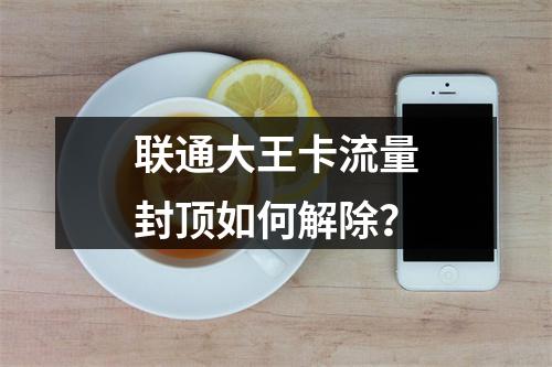 联通大王卡流量封顶如何解除？
