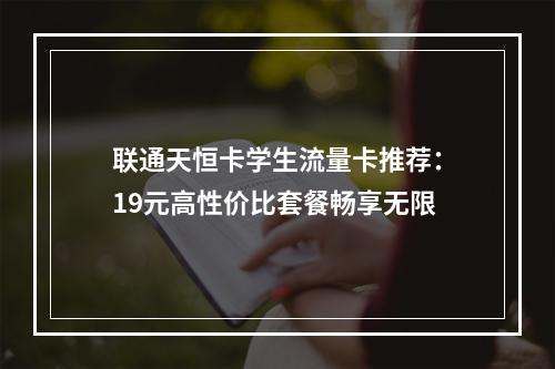 联通天恒卡学生流量卡推荐：19元高性价比套餐畅享无限