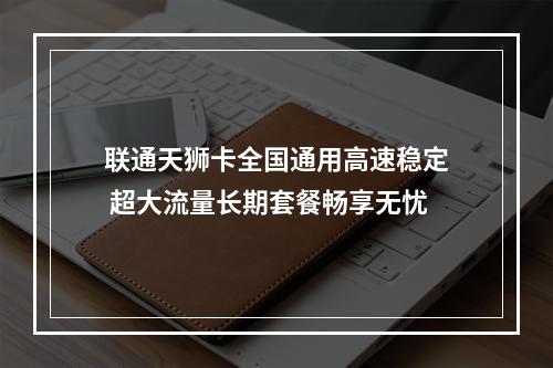 联通天狮卡全国通用高速稳定 超大流量长期套餐畅享无忧
