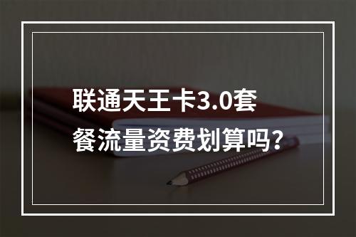 联通天王卡3.0套餐流量资费划算吗？