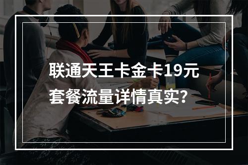 联通天王卡金卡19元套餐流量详情真实？