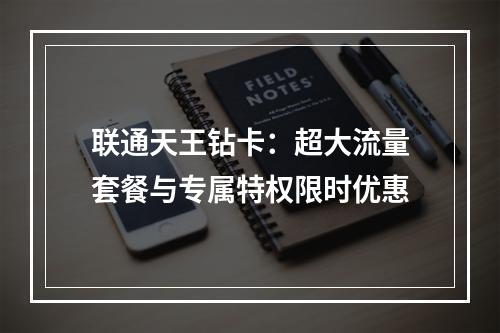 联通天王钻卡：超大流量套餐与专属特权限时优惠