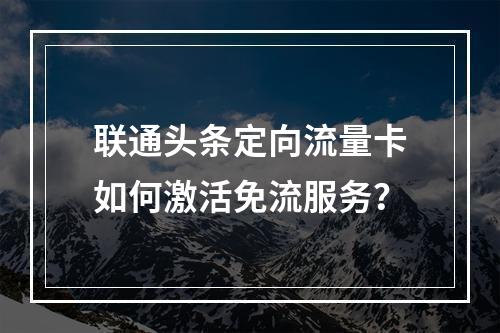 联通头条定向流量卡如何激活免流服务？