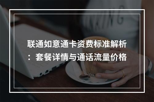 联通如意通卡资费标准解析：套餐详情与通话流量价格