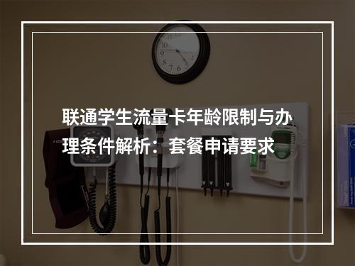 联通学生流量卡年龄限制与办理条件解析：套餐申请要求