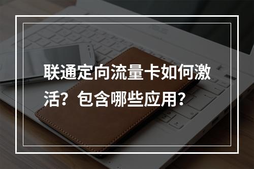 联通定向流量卡如何激活？包含哪些应用？