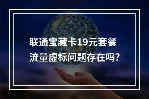 联通宝藏卡19元套餐流量虚标问题存在吗？