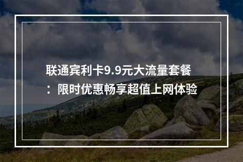 联通宾利卡9.9元大流量套餐：限时优惠畅享超值上网体验
