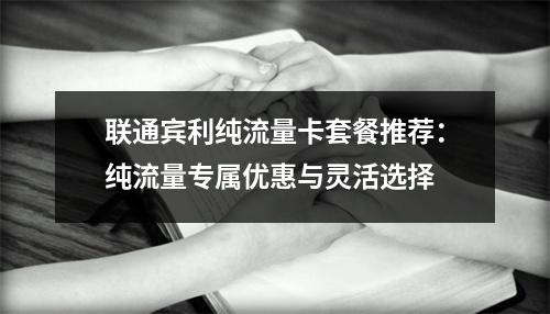 联通宾利纯流量卡套餐推荐：纯流量专属优惠与灵活选择