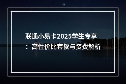 联通小易卡2025学生专享：高性价比套餐与资费解析