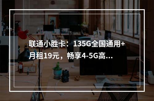 联通小胜卡：135G全国通用+月租19元，畅享4-5G高速流量