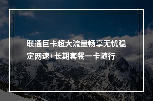 联通巨卡超大流量畅享无忧稳定网速+长期套餐一卡随行