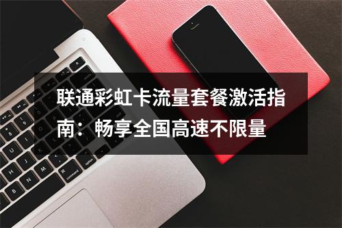 联通彩虹卡流量套餐激活指南：畅享全国高速不限量