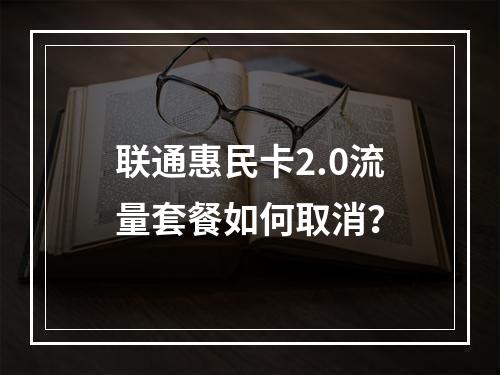 联通惠民卡2.0流量套餐如何取消？