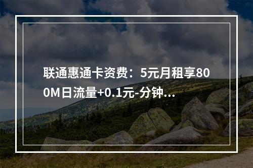 联通惠通卡资费：5元月租享800M日流量+0.1元-分钟通话