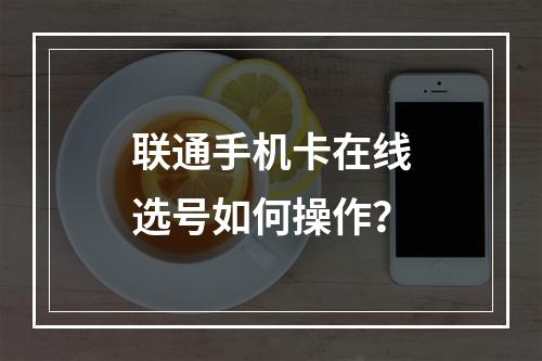联通手机卡在线选号如何操作？