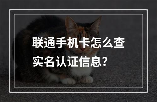 联通手机卡怎么查实名认证信息？