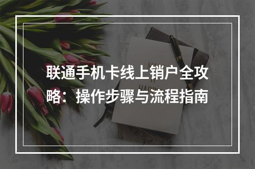 联通手机卡线上销户全攻略：操作步骤与流程指南