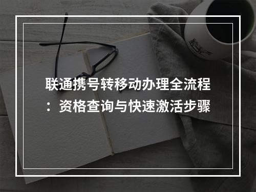 联通携号转移动办理全流程：资格查询与快速激活步骤