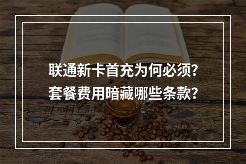 联通新卡首充为何必须？套餐费用暗藏哪些条款？
