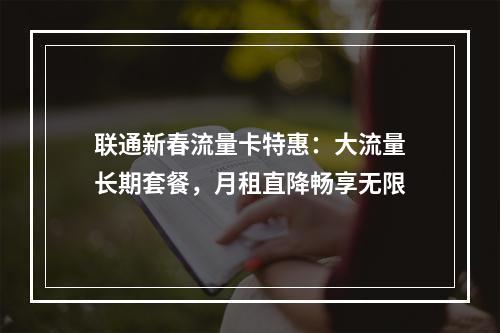 联通新春流量卡特惠：大流量长期套餐，月租直降畅享无限