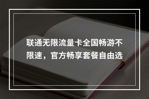 联通无限流量卡全国畅游不限速，官方畅享套餐自由选