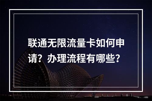 联通无限流量卡如何申请？办理流程有哪些？