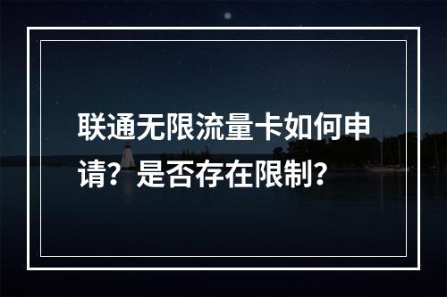联通无限流量卡如何申请？是否存在限制？