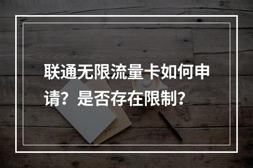联通无限流量卡如何申请？是否存在限制？