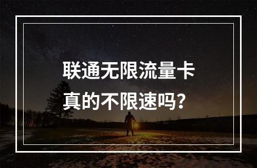 联通无限流量卡真的不限速吗？