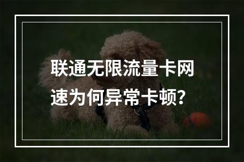 联通无限流量卡网速为何异常卡顿？