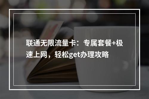 联通无限流量卡：专属套餐+极速上网，轻松get办理攻略