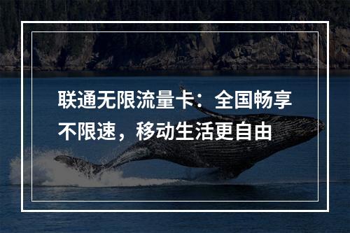 联通无限流量卡：全国畅享不限速，移动生活更自由