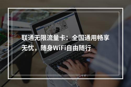 联通无限流量卡：全国通用畅享无忧，随身WiFi自由随行